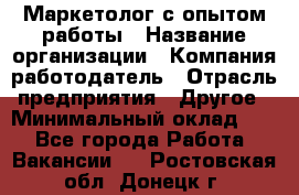 Маркетолог с опытом работы › Название организации ­ Компания-работодатель › Отрасль предприятия ­ Другое › Минимальный оклад ­ 1 - Все города Работа » Вакансии   . Ростовская обл.,Донецк г.